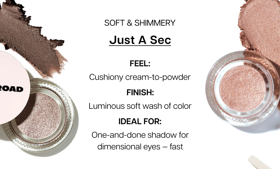 Just A Sec. Ideal for: One-and-done shadow for dimensional eyes — fast