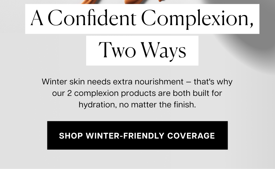 Winter skin needs extra nourishment — that's why our 2 complexion products are both built for hydration, no matter the finish.