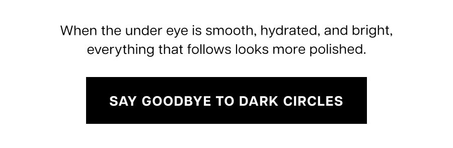 When the under eye is smooth, hydrated, and bright, everything that follows looks more polished.