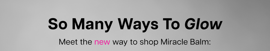 So Many Ways to Glow. Meet the&nbsp;new way&nbsp;to shop Miracle Balm