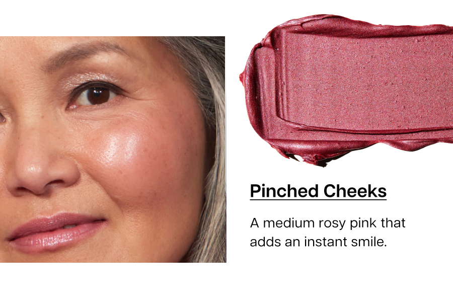 Pinched Cheeks: A medium rosy pink that adds an instant smile.