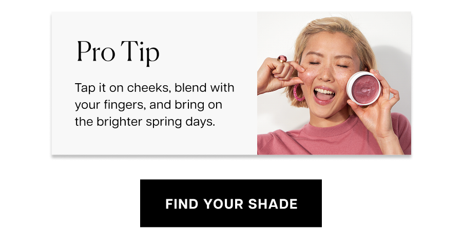 Pro Tip: Tap it on cheeks, blend with your fingers, and bring on the brighter spring days.