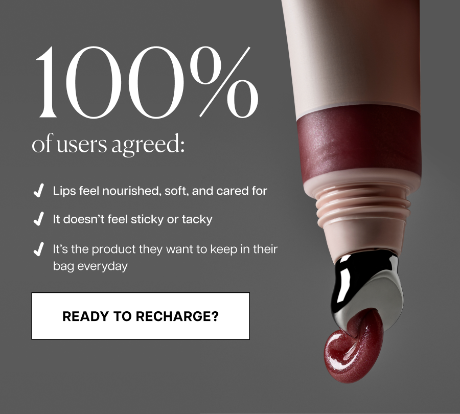 100%  of users agreed: Lips feel nourished, soft, and cared for. It doesn’t feel sticky or tacky. It’s the product they want to keep in their bag everyday