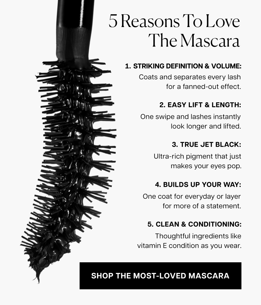 5 reasons to love the mascara Striking Definition & Volume:  Easy Lift & Length: True Jet Black: Builds Up Your Way: Clean & Conditioning: