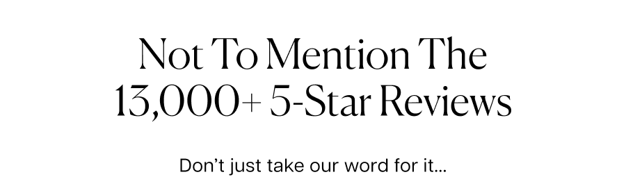Not to Mention the 13,000+ 5-Star Reviews