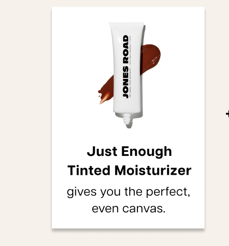 Just Enough tinted moisturizer gives you the perfect, even canvas.