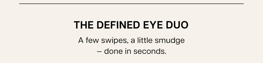 The defined eye duo A few swipes, a little smudge — done in seconds.