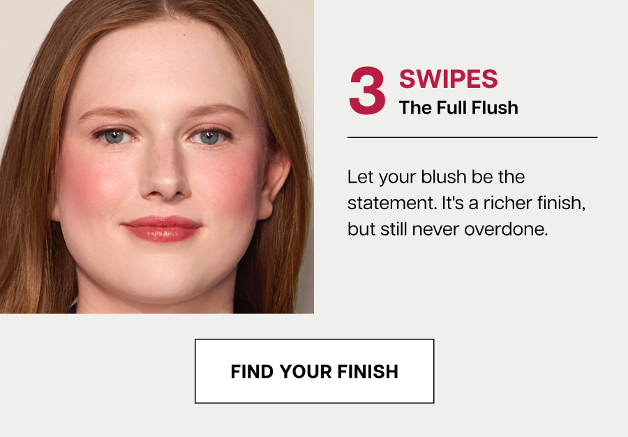 3 SWIPES&nbsp;The Full Flush Let your blush be the statement. It's a richer finish, but still never overdone.