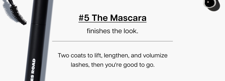 #5 The Mascara finishes the look. Two coats to lift, lengthen, and volumize lashes, then you're good to go.