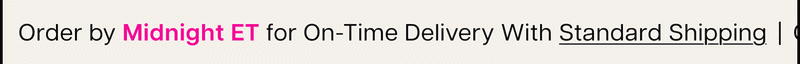 Order by Midnight ET for On-Time Delivery With Standard Shipping
