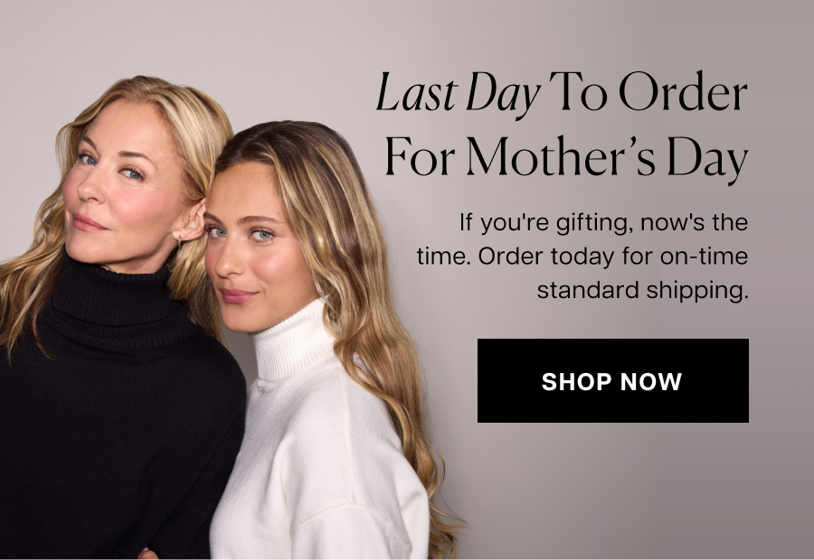 Last day to order for Mother’s Day. If you're gifting, now's the time. Order today for on-time standard shipping.