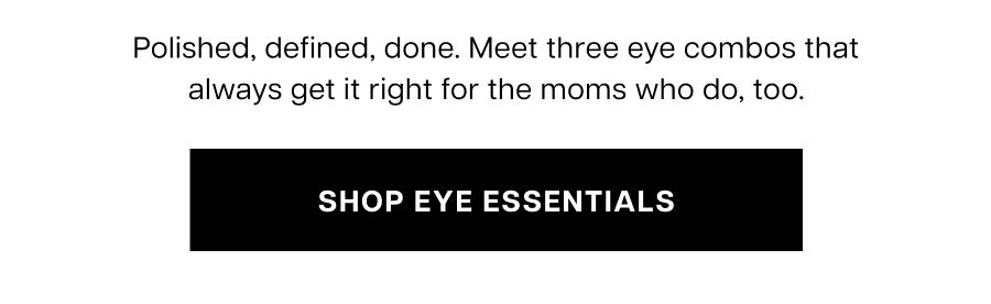 Polished, defined, done. Meet three eye combos that always get it right for the moms who do, too.