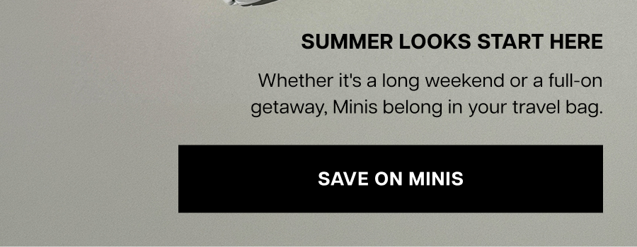 Text graphic reading “Summer Looks Start Here” with messaging about travel-ready minis and a “Save on Minis” button.