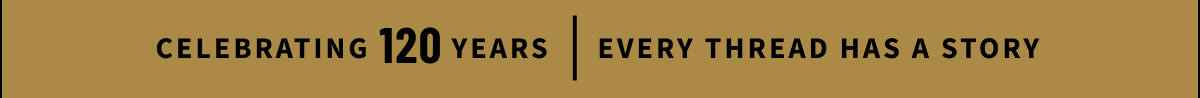 Celebrating 120 Years | Every Thread Has a Story
