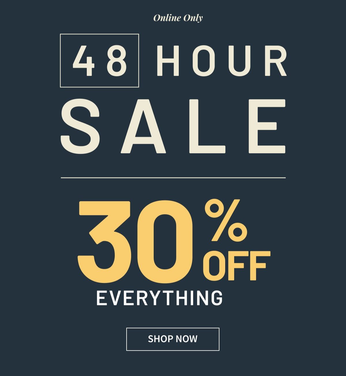 Online Only | 48-HR Sale | 30% Off Everything | Shop Now