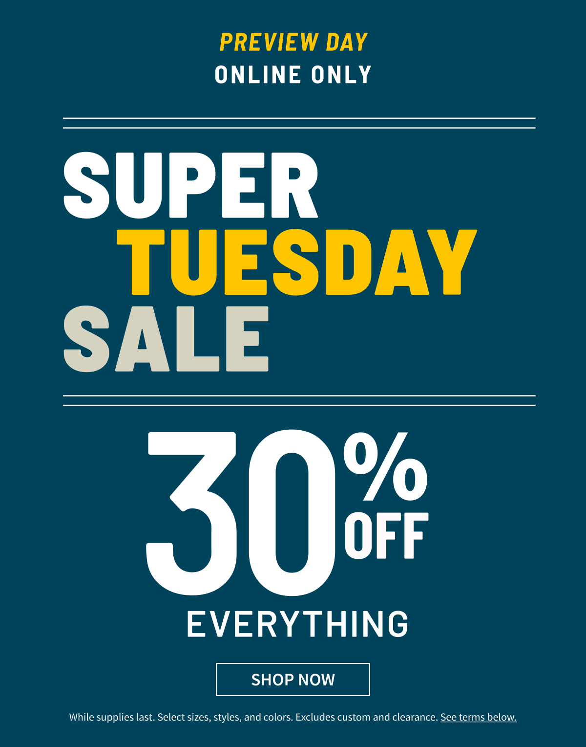 Preview Day | Online Only | Super Tuesday Sale | 30% Off Everything | Shop Now