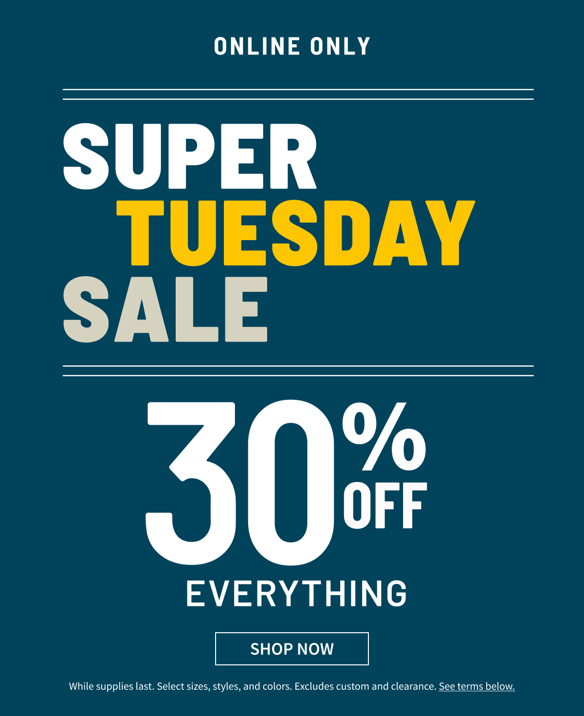 Online Only | Super Tuesday Sale | 30% Off Everything | Shop Now