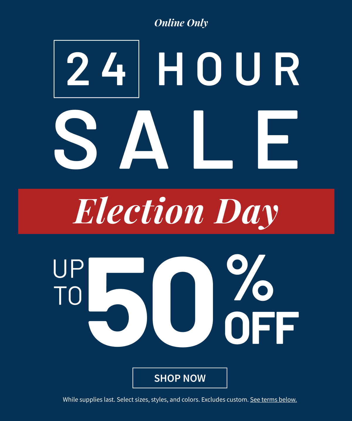 Online Only | 24-Hour Sale | Election Day | Up to 50% Off | Shop Now
