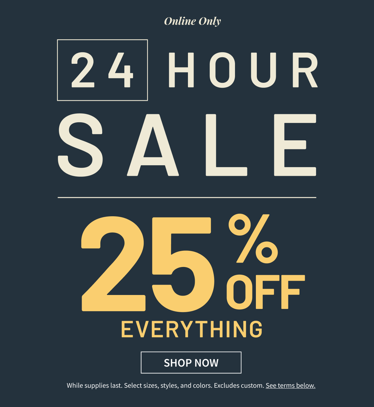 Online Only | 24-HOUR Sale | 25% Off Everything | Shop Now