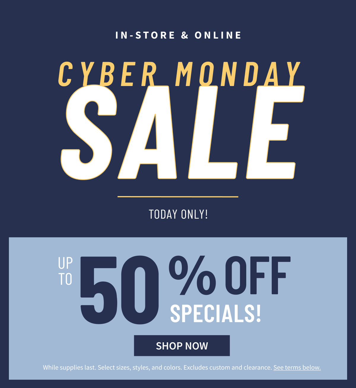 In-store Online | Cyber Monday Sale | Today Only! | Up to 50% Off Specials!* | Shop Now