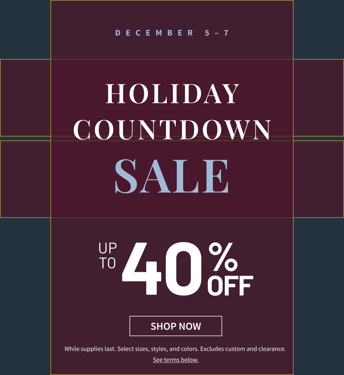 December 5–7 | Holiday Countdown Sale | Up to 40% Off | Shop Now