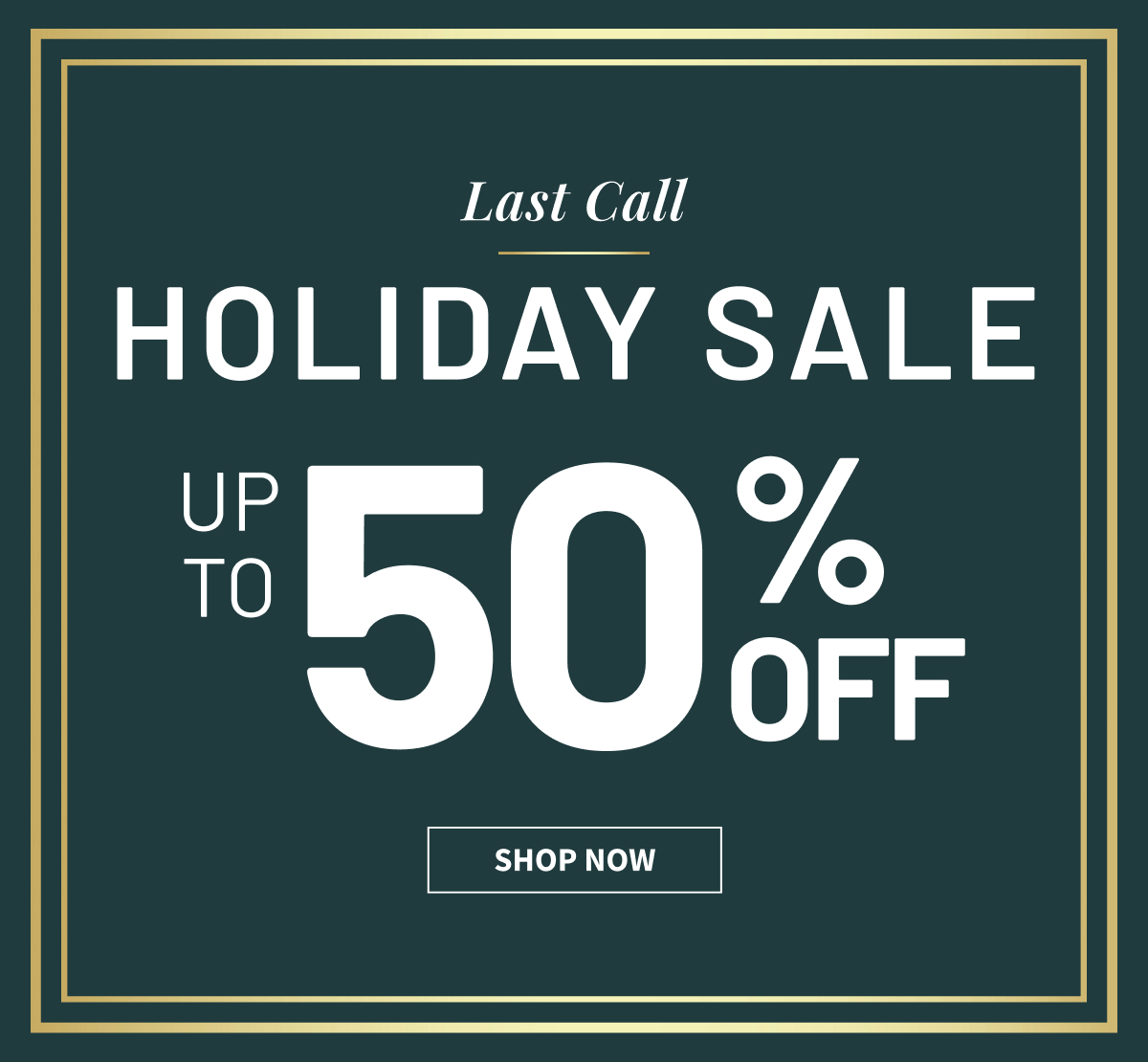 Last Call Holiday Sale | Up to 50% Off | Shop Now