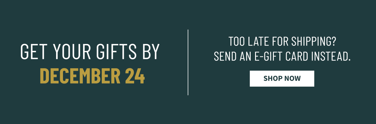 Get your gifts by December 24 | Too late for shipping? Send an E-Gift card instead. Show Now.