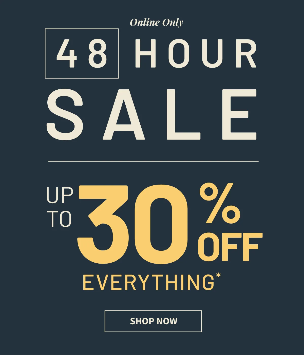 Online Only | 48-Hour Sale | 30% Off Everything | Shop Now