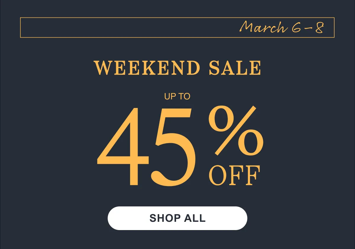 Weekend Sale | March 6–8 | Up to 45% Off | Shop All