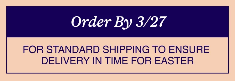 Order by 3/27 For standard shipping to ensure delivery in time for Easter