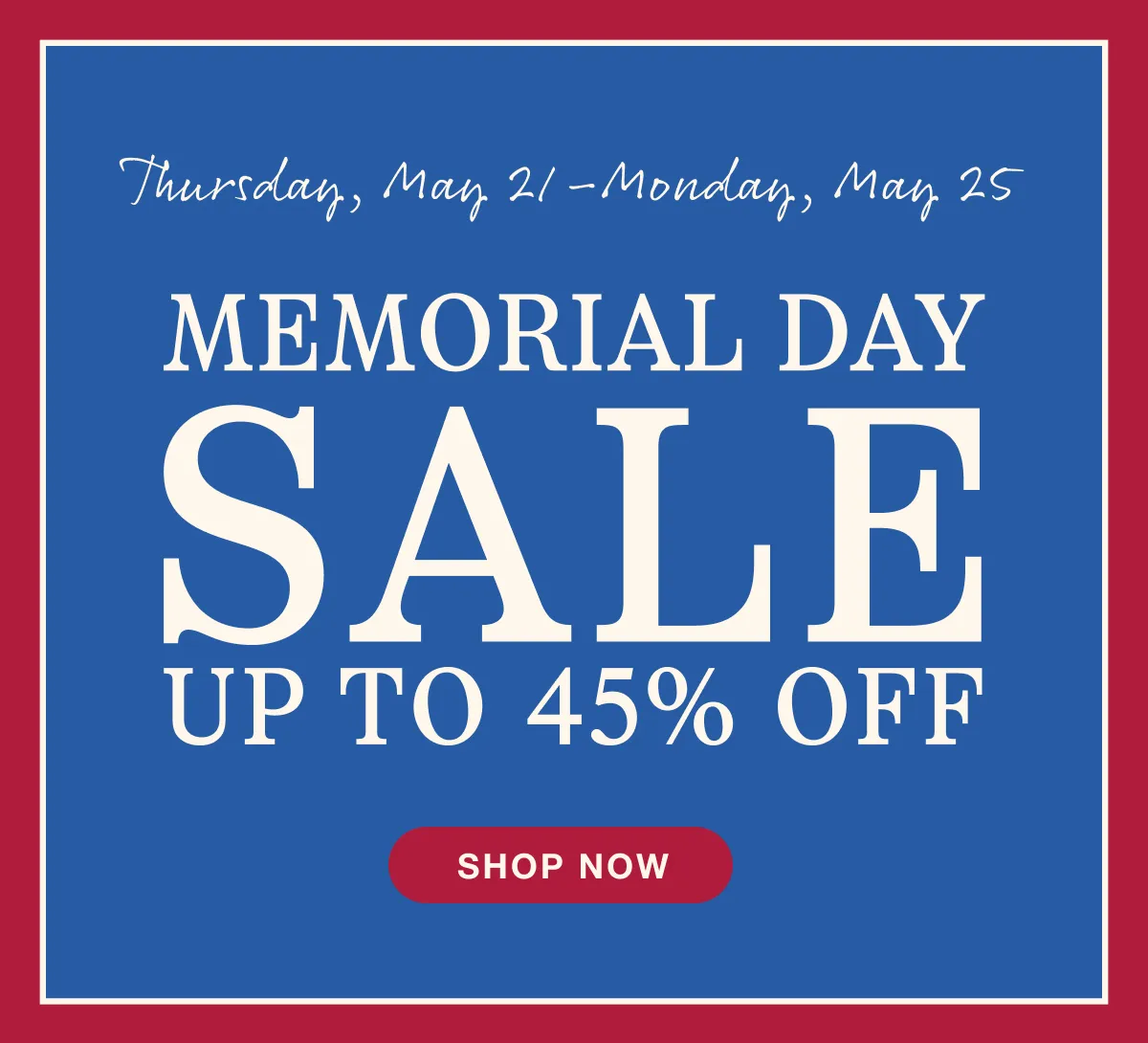 Thursday, May 21–Monday, May 25 | Memorial Day Sale | Up to 45% Off | Shop All