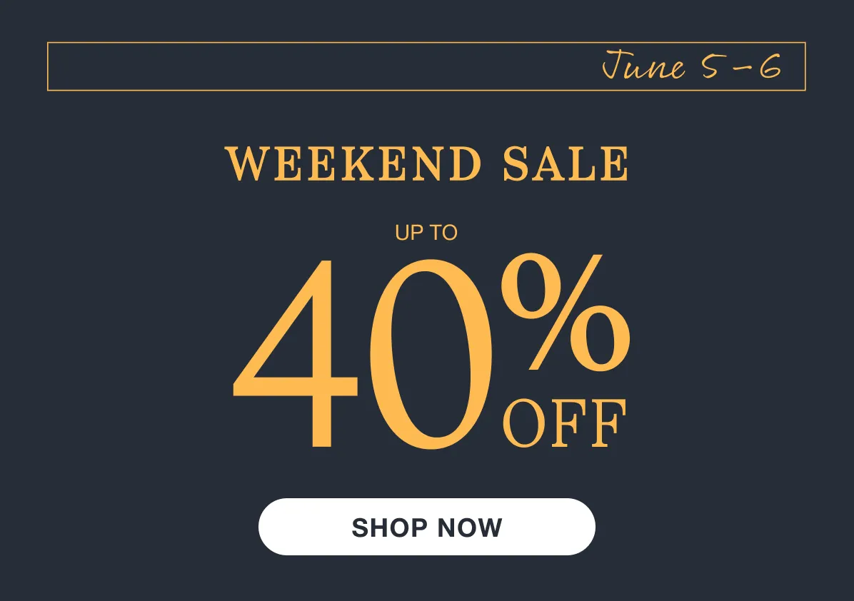 June 5–6 | Weekend Sale | Up to 40% Off | Shop Now