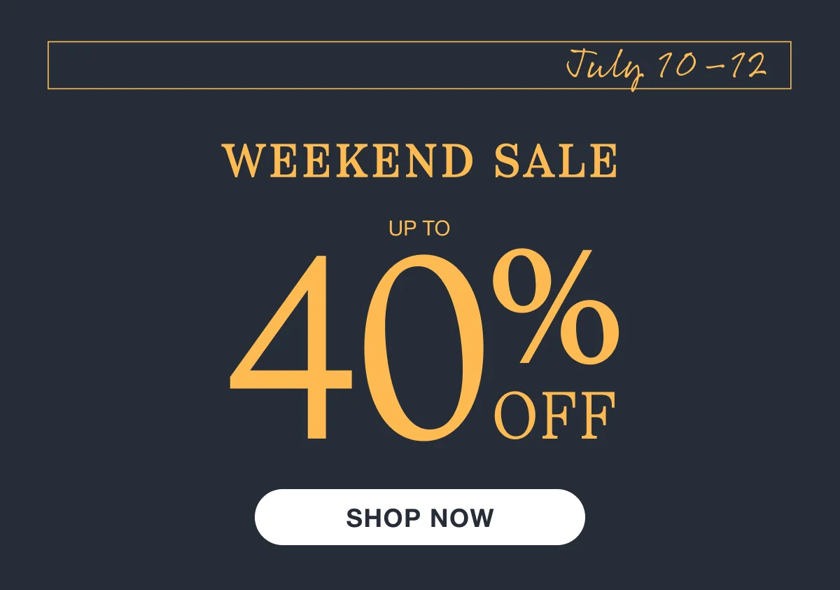 July 10–12 | Weekend Sale | Up to 40% Off | Shop Now