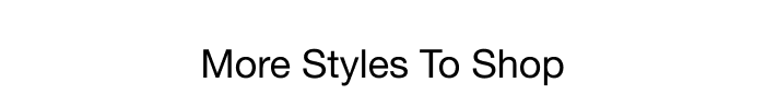 MORE STYLES TO SHOP
