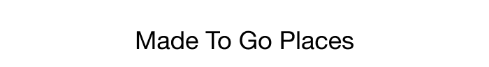 MADE TO GO PLACES