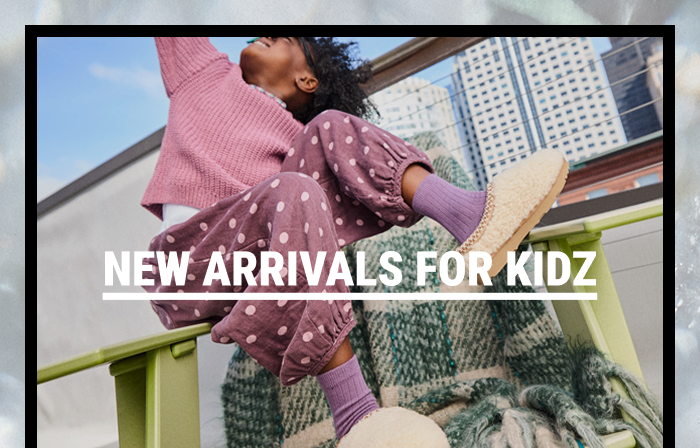 NEW ARRIVALS FOR KIDZ