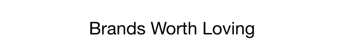 BRANDS WORTH LOVING