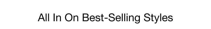 ALL IN ON BEST-SELLING STYLES