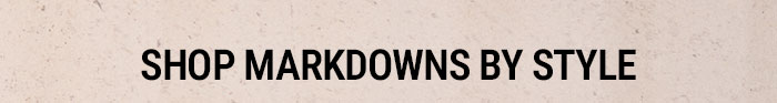 SHOP MARKDOWNS BY STYLE