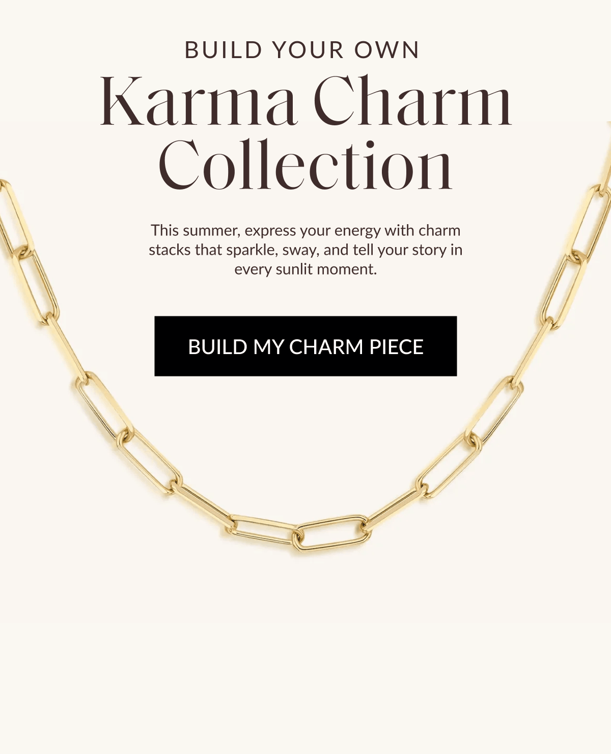 Build Your Own&nbsp; Karma Charm Collection This summer, express your energy with charm stacks that sparkle, sway, and tell your story in every sunlit moment.