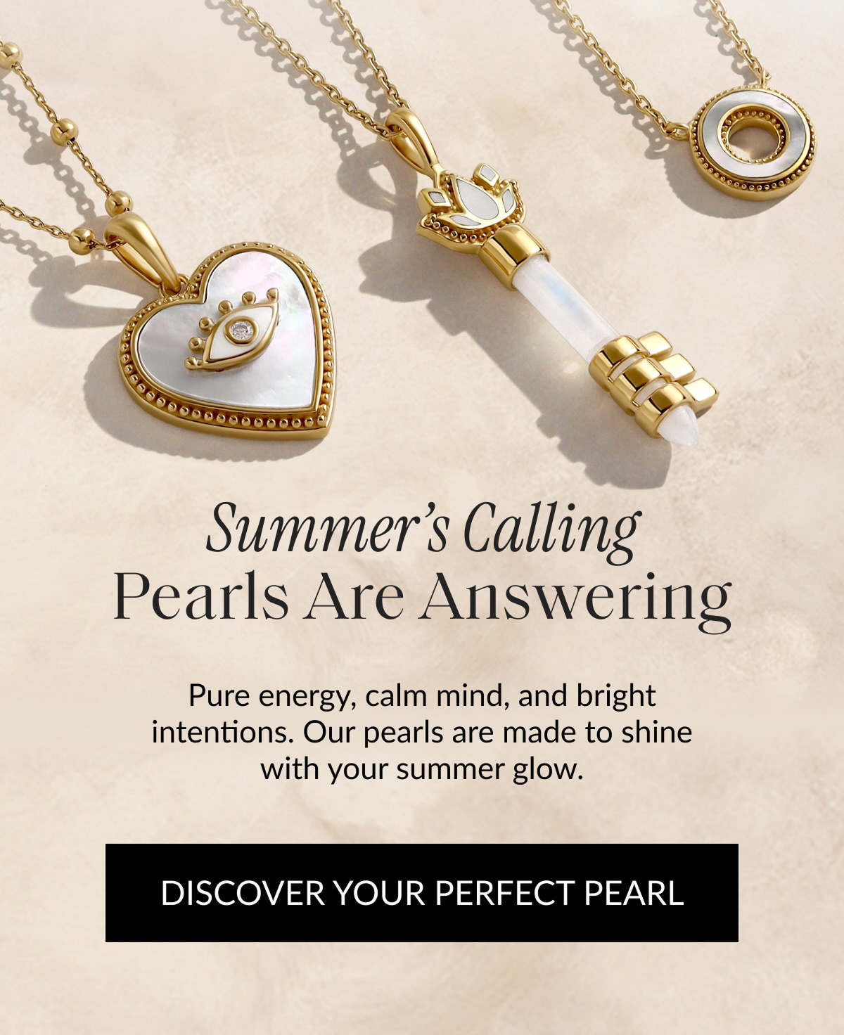 Summer's Calling Pearls Are Answering Pure energy, calm mind, and bright intentions. Our pearls are made to shine with your summer glow. | DISCOVER YOUR PERFECT PEARL