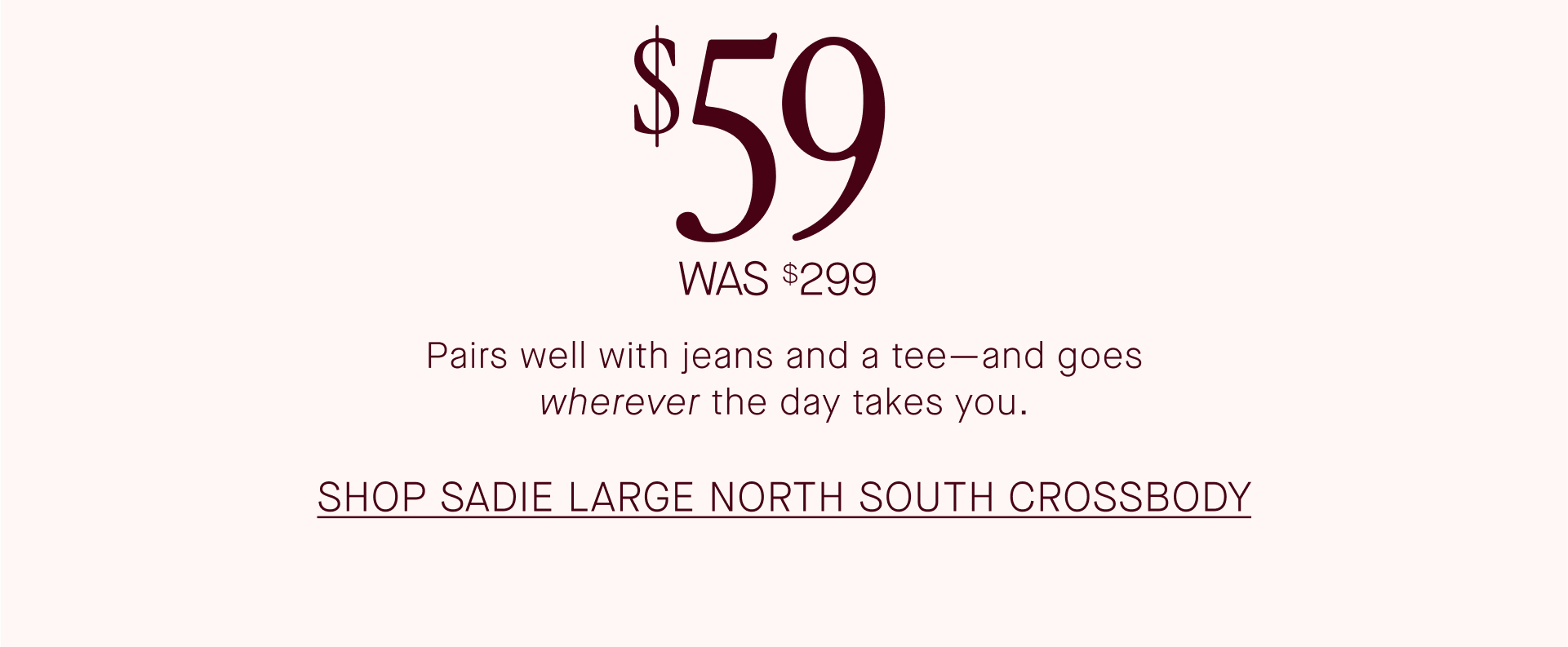 $59 was $299. Pairs well with jeans and a tee - and goes wherever the day takes you. Shop Sadie Large North South Crossbody