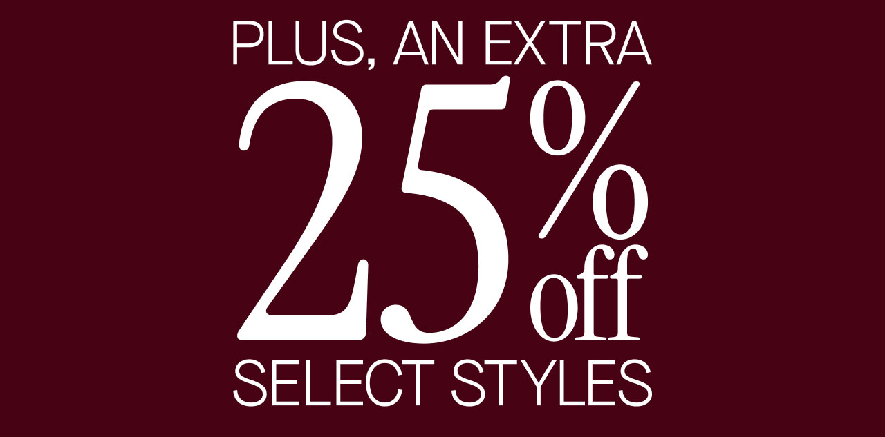 PLUS, AN EXTRA 25% OFF SELECT STYLES