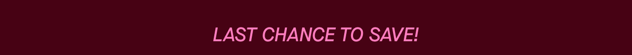 LAST CHANCE TO SAVE!