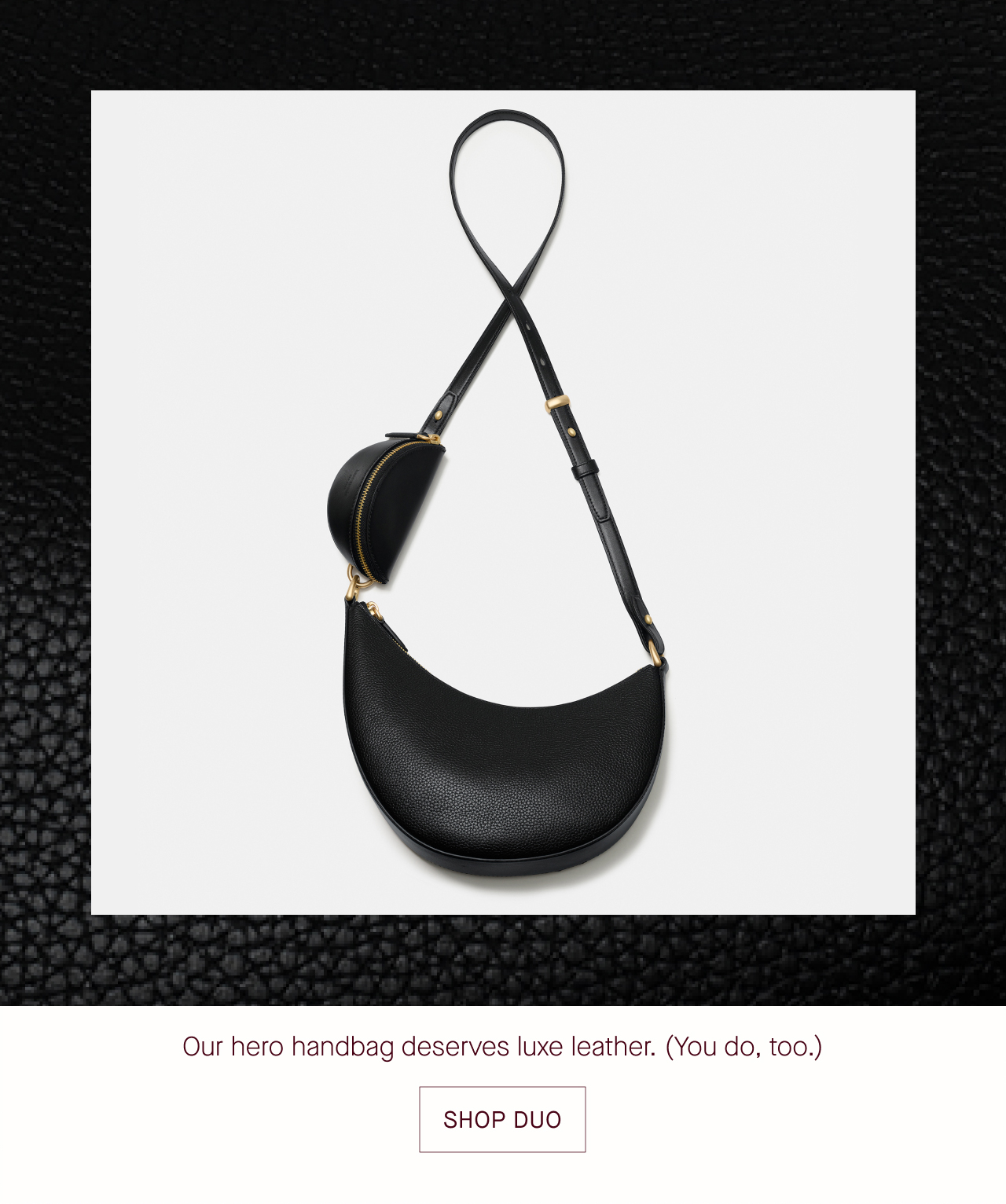   Our hero handbag deserves luxe leather. (You do, too.)  SHOP DUO