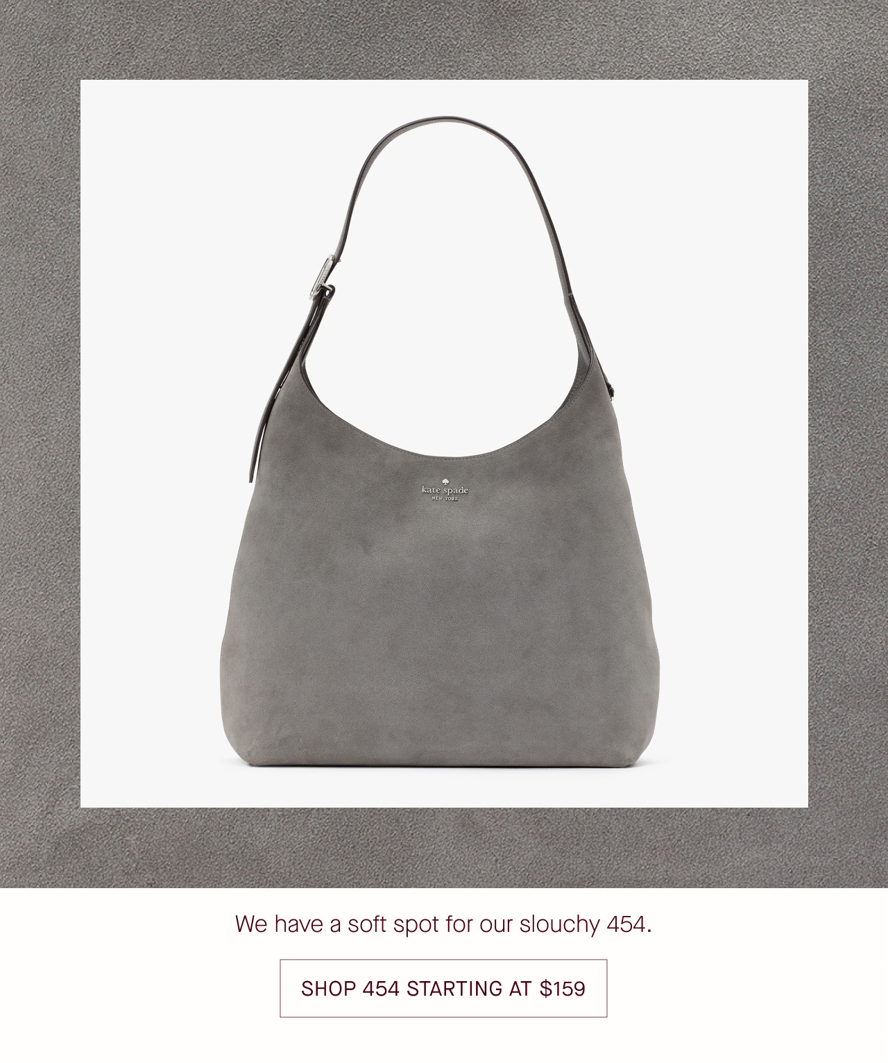   We have a soft spot for our slouchy 454.  SHOP 454 STARTING AT $159