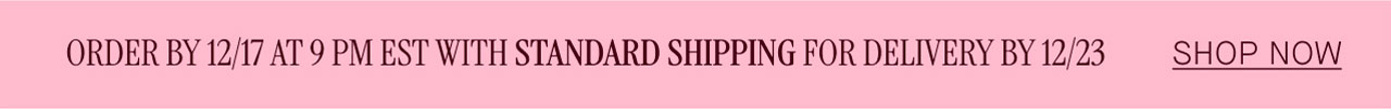 ORDER BY 12/17 AT 9 PM EST WITH STANDARD SHIPPING FOR DELIVERY BY 12/23