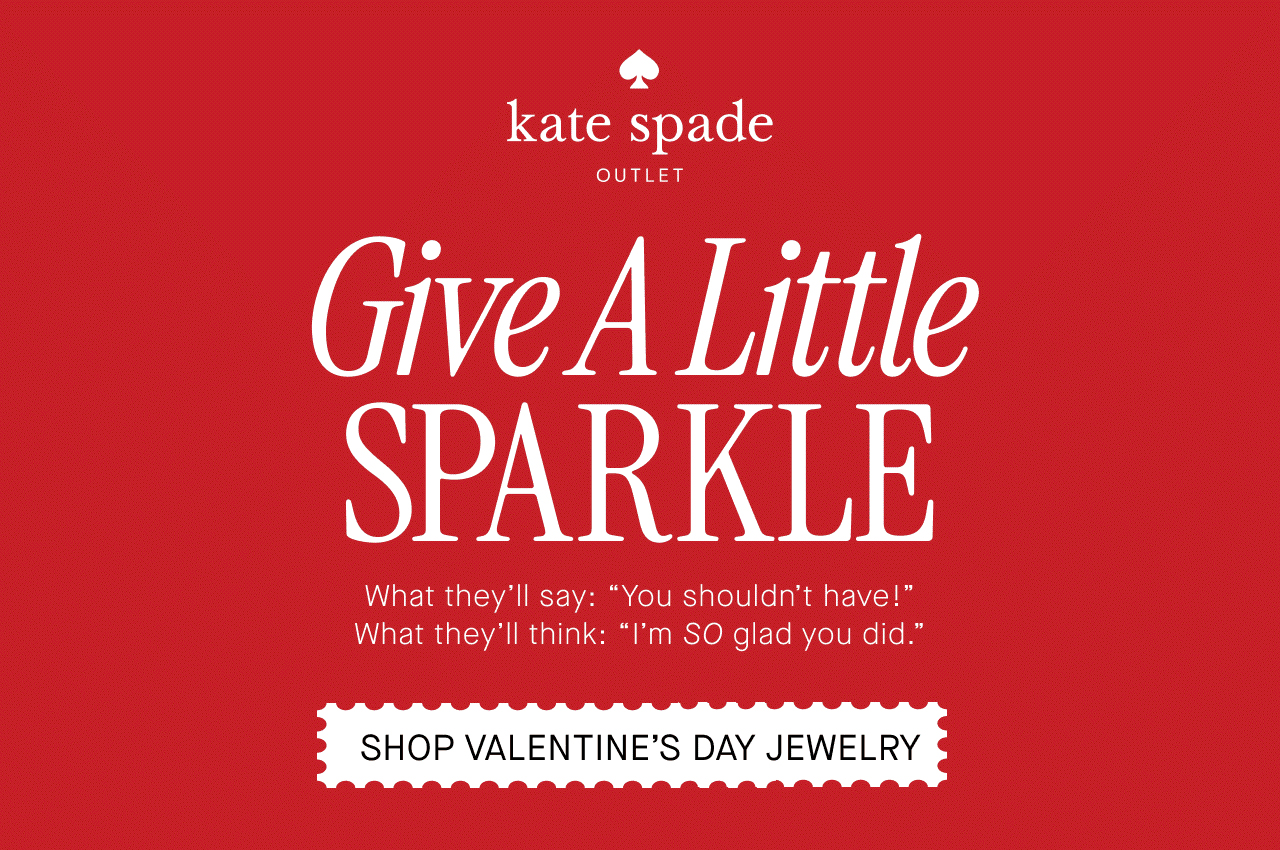   kate spade  OUTLET  Give A Little  SPARKLE  What they'll say: "You shouldn't have!"  What they'll think: "I'm SO glad you did."  SHOP VALENTINE'S DAY JEWELRY