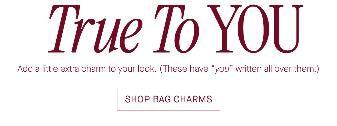   True To YOU  Add a little extra charm to your look. (These have "you" written all over them.)  SHOP BAG CHARMS