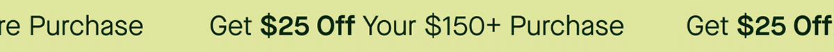 Get $25 Off Your $150+ Purchase